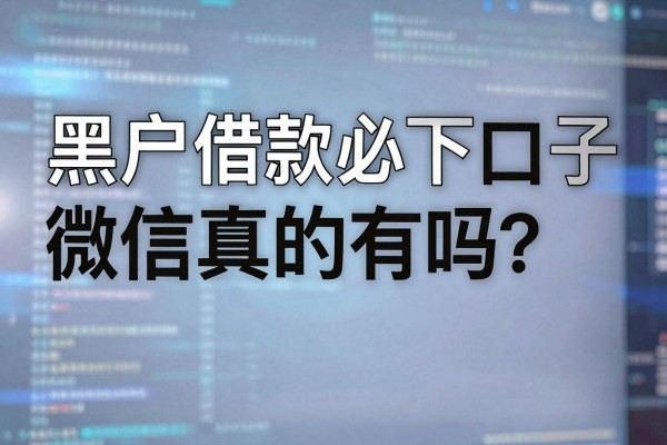 黑户借款必下口子微信真的有吗？哪里能找到靠谱的黑户借款渠道？