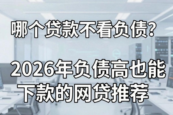 哪个贷款不看负债?2026年负债高也能下款的网贷推荐