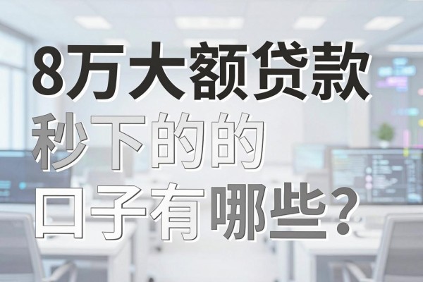 8万大额贷款秒下的口子有哪些？正规靠谱的平台推荐