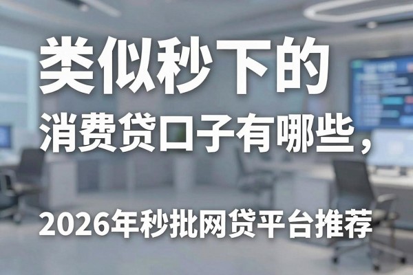 类似秒下的消费贷口子有哪些，2026年秒批网贷平台推荐