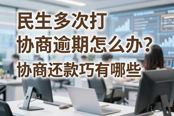 民生多次打协商逾期怎么办?协商还款技巧有哪些