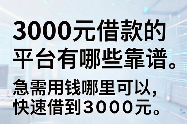 3000元借款的平台有哪些靠谱，急需用钱哪里可以快速借到3000元