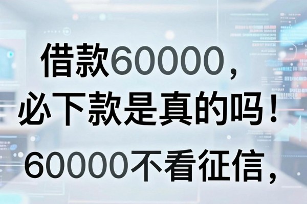 借款60000必下款是真的吗,哪里可以借60000不看征信