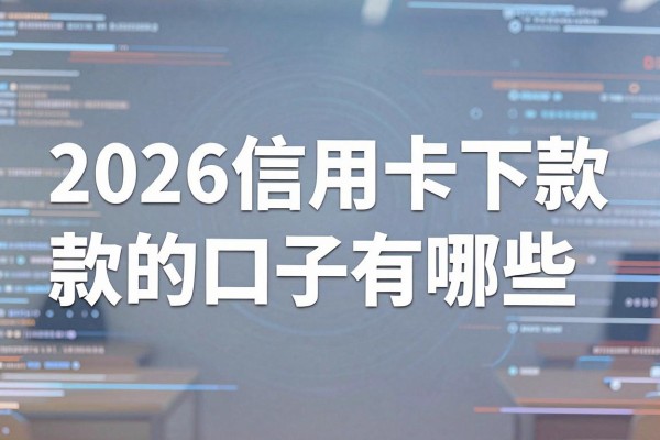 2026信用卡下款的口子有哪些，哪家银行信用卡下款最快？