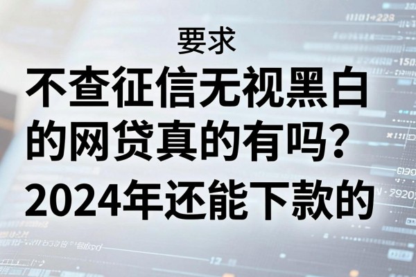 不查征信无视黑白的网贷真的有吗?2024年还能下款的口子推荐