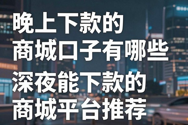 晚上下款的商城口子有哪些，深夜能下款的商城平台推荐