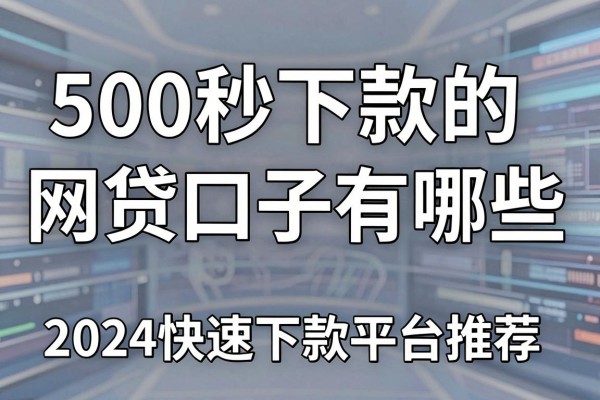 500秒下款的网贷口子有哪些,2024快速下款平台推荐