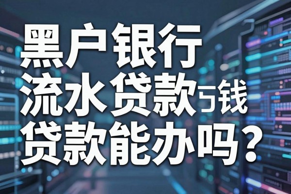 黑户银行流水贷款能办吗？揭秘黑户如何利用银行流水成功下款