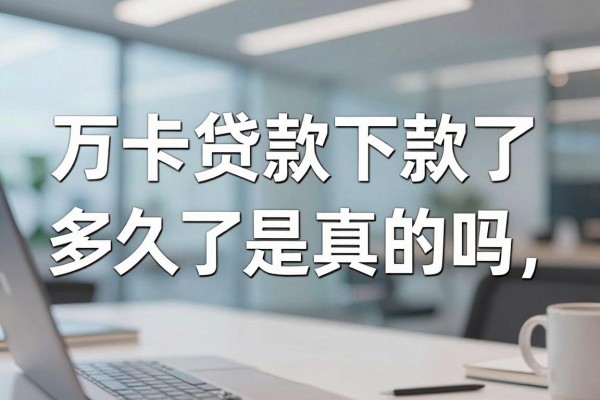 万卡贷款下款了是真的吗，万卡贷款下款了多久到账