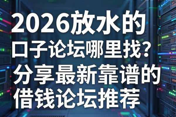 2026放水的口子论坛哪里找？分享最新靠谱的借钱论坛推荐