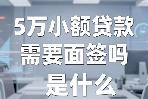 5万小额贷款需要面签吗，申请5万小额贷款流程是什么