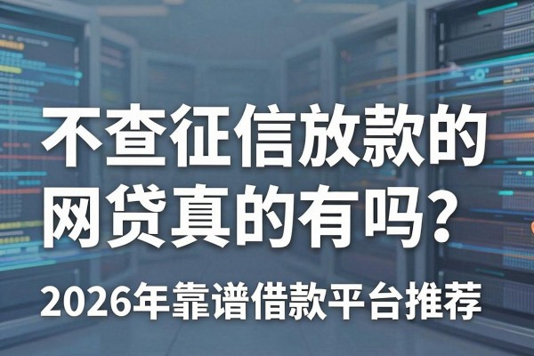不查征信放款的网贷真的有吗?2026年靠谱借款平台推荐