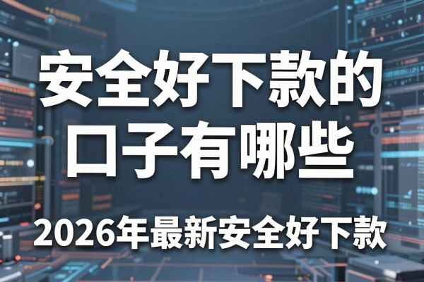 安全好下款的口子有哪些,2026年最新安全好下款的口子推荐
