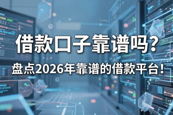 借款口子靠谱吗？盘点2026年靠谱的借款平台推荐