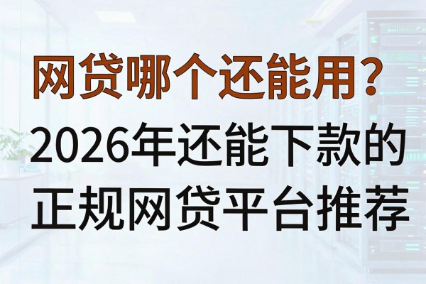 网贷哪个还能用?2026年还能下款的正规网贷平台推荐