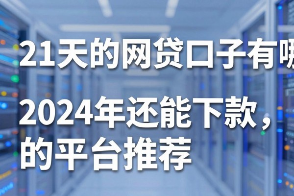 21天的网贷口子有哪些,2024年还能下款的平台推荐