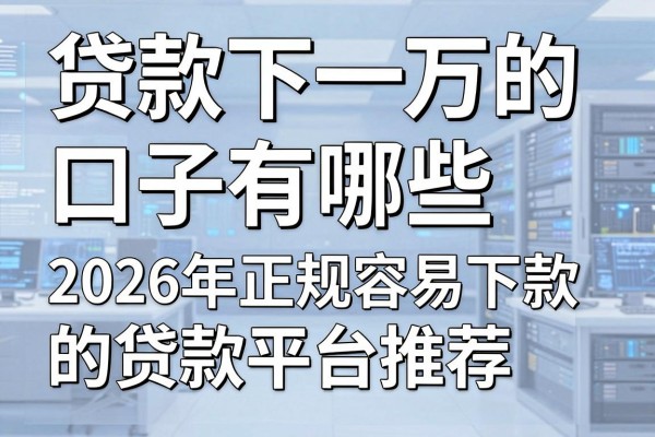 贷款下一万的口子有哪些,2026年正规容易下款的贷款平台推荐