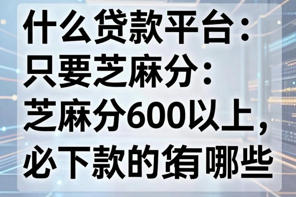 什么贷款平台只要芝麻分，芝麻分600以上必下款的网贷有哪些