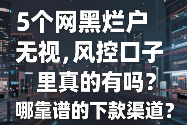5个网黑烂户无视风控口子真的有吗?哪里能找到靠谱的下款渠道?