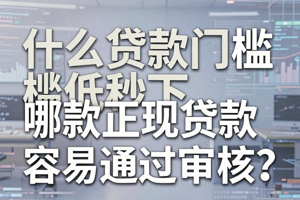 什么贷款门槛低秒下，哪款正规贷款容易通过审核？
