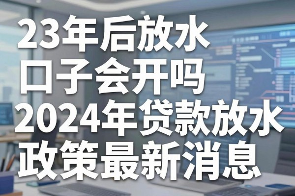 23年后放水口子会开吗，2024年贷款放水政策最新消息