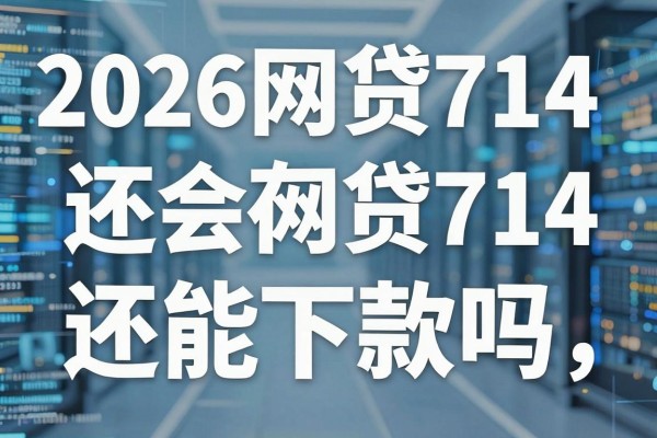 2026网贷714还会存在吗，2026年网贷714还能下款吗
