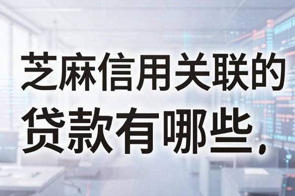 芝麻信用关联的贷款有哪些,芝麻信用贷款哪个容易下款