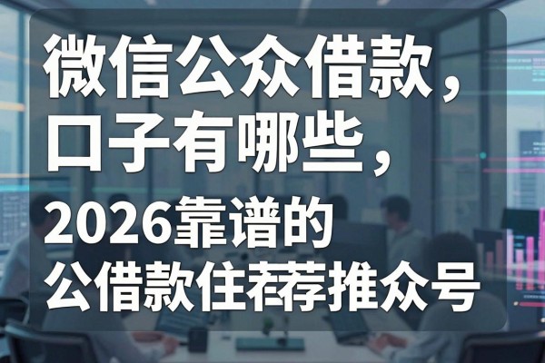 微信公众借款口子有哪些，2026靠谱的借款公众号推荐