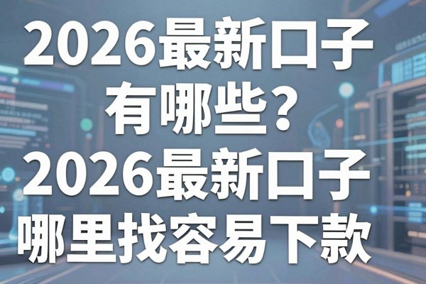 2026最新口子有哪些？盘点2026最新口子哪里找容易下款