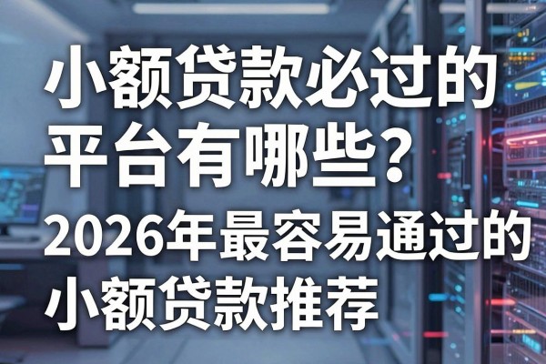 小额贷款必过的平台有哪些？2026年最容易通过的小额贷款推荐