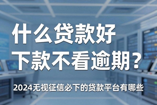 什么贷款好下款不看逾期?2024无视征信必下的贷款平台有哪些