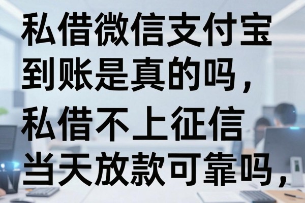私借微信支付宝到账是真的吗,私借不上征信当天放款可靠吗