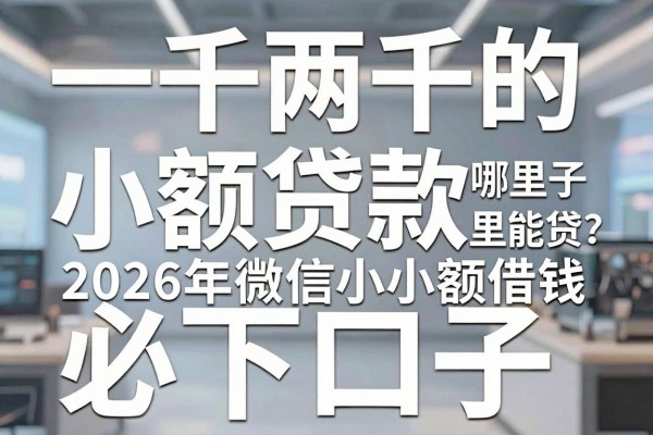 一千两千的小额贷款哪里能贷?2026年微信小额借钱必下口子