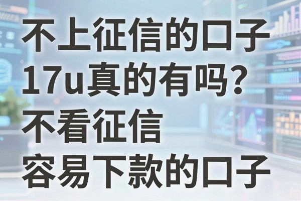 不上征信的口子17u真的有吗？盘点几个不看征信容易下款的口子