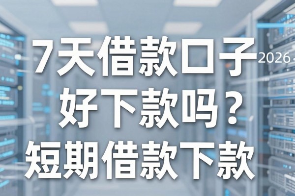7天借款口子好下款吗?盘点2026最新容易下款的短期借款平台