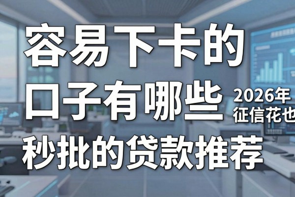 容易下卡的口子有哪些，2026年征信花也能秒批的贷款推荐