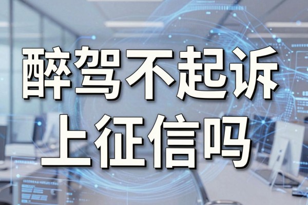 醉驾不起诉上征信吗,醉驾不起诉会影响个人信用记录吗