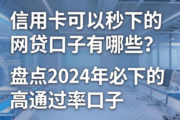 信用卡可以秒下的网贷口子有哪些?盘点2024年必下的高通过率口子