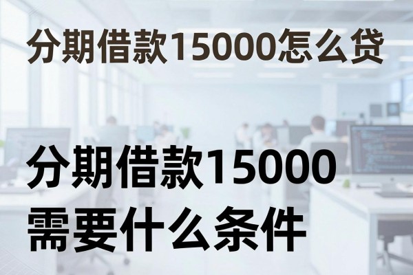 分期借款15000怎么贷，分期借款15000需要什么条件