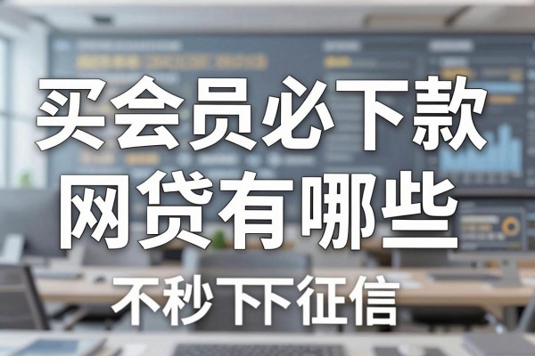 买会员必下款网贷有哪些，哪里有不看征信秒下的网贷