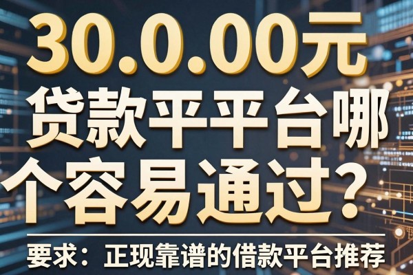 30000元贷款平台哪个容易通过？正规靠谱的借款平台推荐