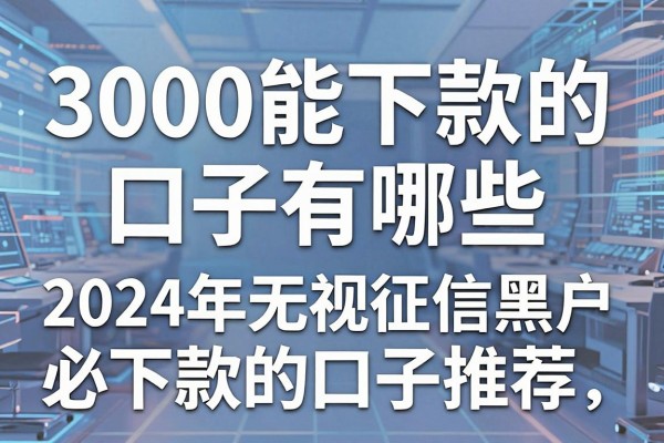3000能下款的口子有哪些，2024年无视征信黑户必下款的口子推荐