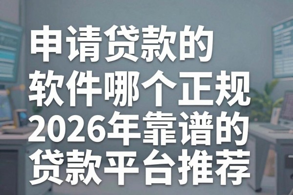 申请贷款的软件哪个正规,2026年靠谱的贷款平台推荐