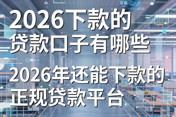 2026下款的贷款口子有哪些，2026年还能下款的正规贷款平台推荐