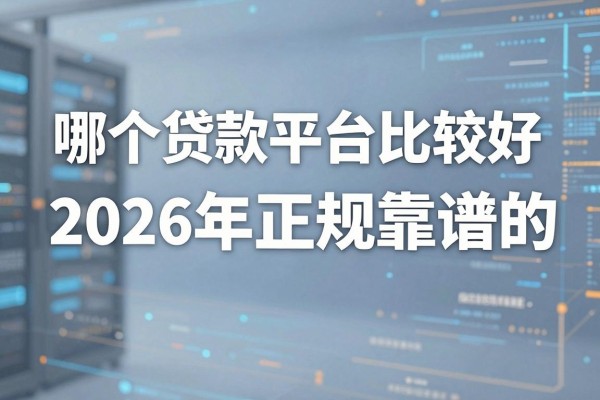 哪个贷款平台比较好，2026年正规靠谱的贷款平台推荐