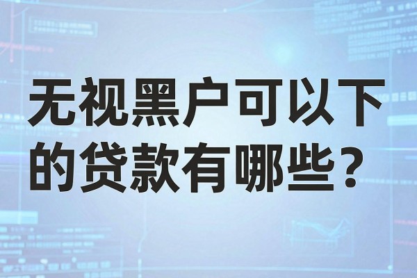 无视黑户可以下的贷款有哪些？黑户哪里能贷到款