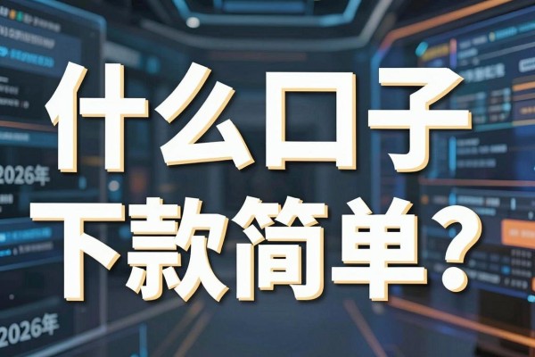 什么口子下款简单？盘点2026年最容易下款的网贷平台