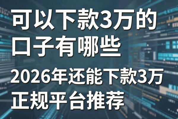 可以下款3万的口子有哪些，2026年还能下款3万的正规平台推荐