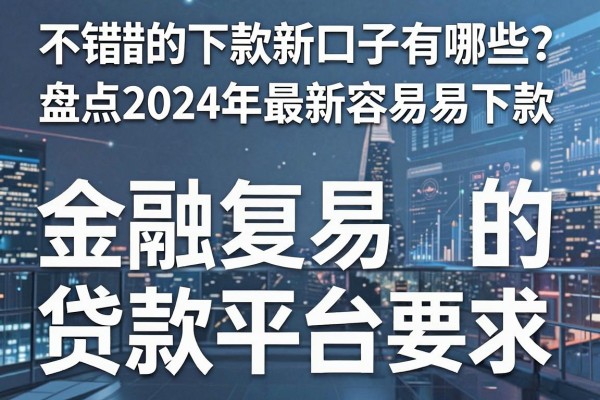 三款不错的下款新口子有哪些？盘点2024年最新容易下款的贷款平台