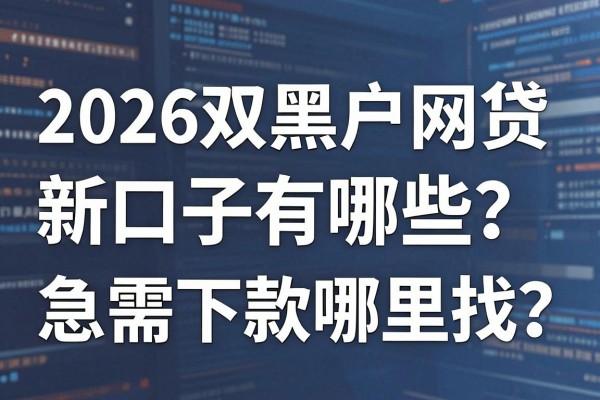 2026双黑户网贷新口子有哪些?急需下款哪里找?